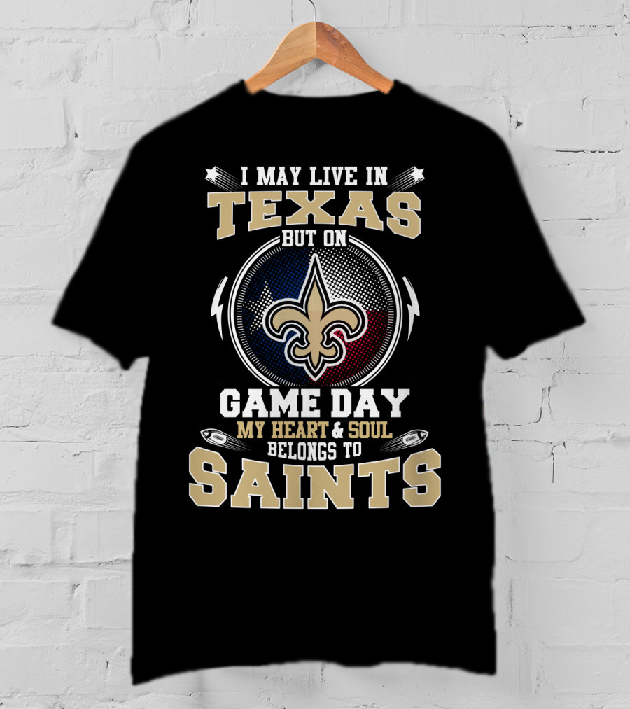 I May Live IN Texas But On Game Day My Heart And Soul Belongs To Saints T-Shirt