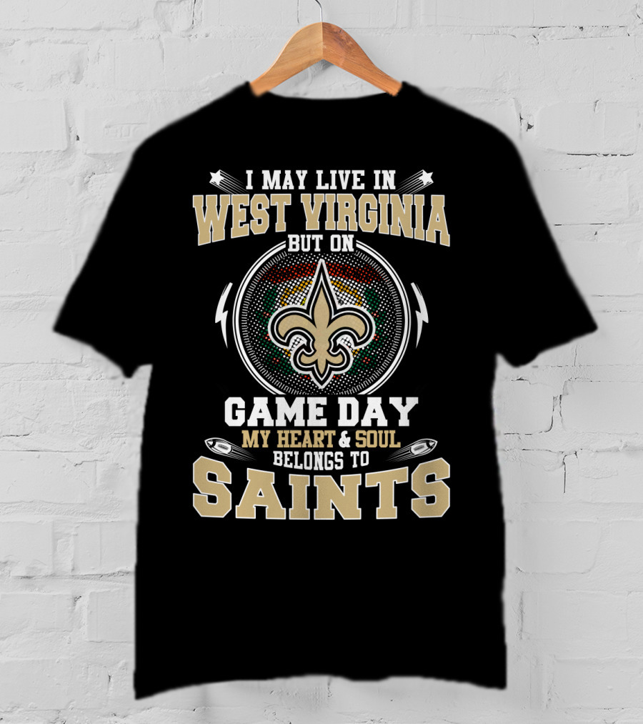 I May Live In West Virginia But On Game Day My Heart And Soul Belongs To Saints T-Shirt