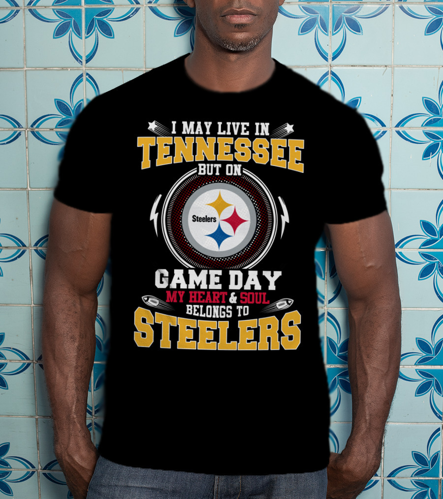 I May Live IN Tennessee But On Game Day My Heart And Soul Belongs To Steelers T-Shirt