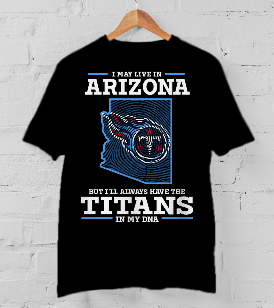 I May Live IN Arizona But I'll Always Have The Titans IN My Dna T-Shirt