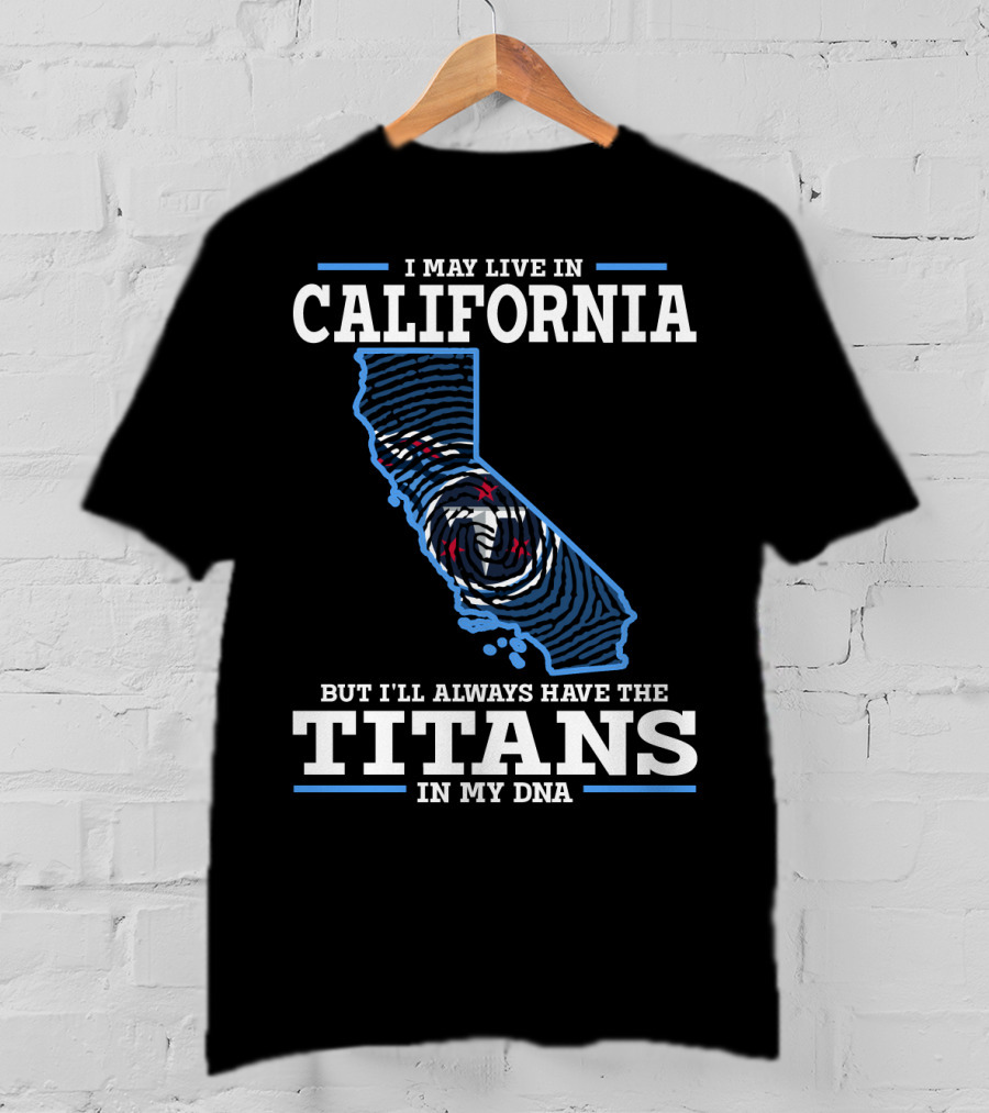 I May Live IN California But I'll Always Have The Titans IN My Dna T-Shirt
