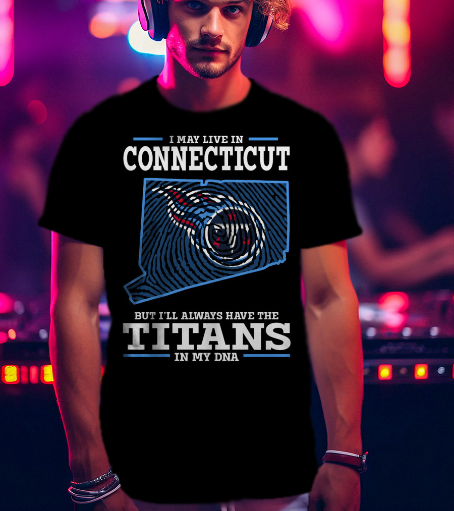 I May Live IN Connecticut But I'll Always Have The Titans IN My Dna T-Shirt