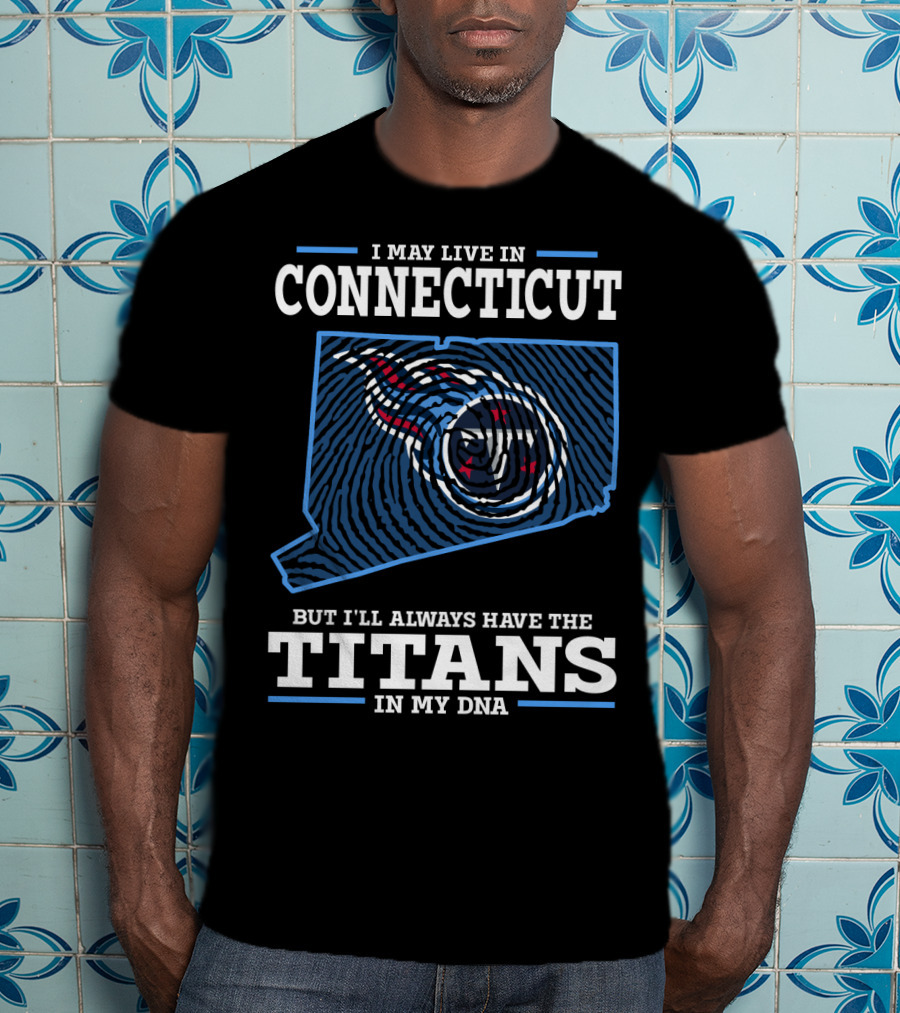 I May Live IN Connecticut But I'll Always Have The Titans IN My Dna T-Shirt