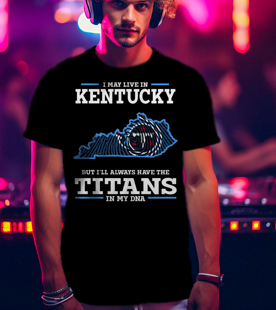 I May Live In Kentucky But I'll Always Have The Titans In My DNA T-Shirt