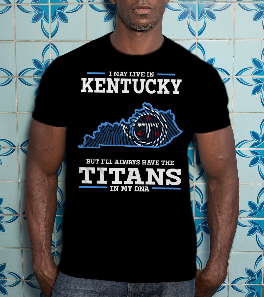 I May Live In Kentucky But I'll Always Have The Titans In My DNA T-Shirt