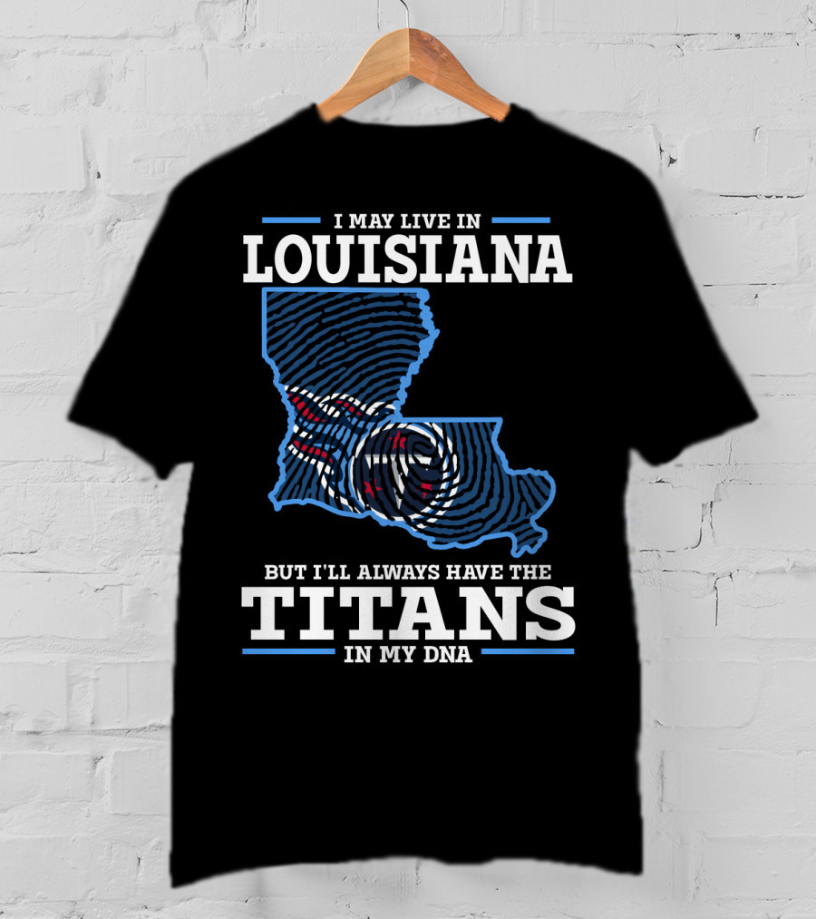 I May Live In Louisiana But I'll Always Have The Titans In My DNA T-Shirt