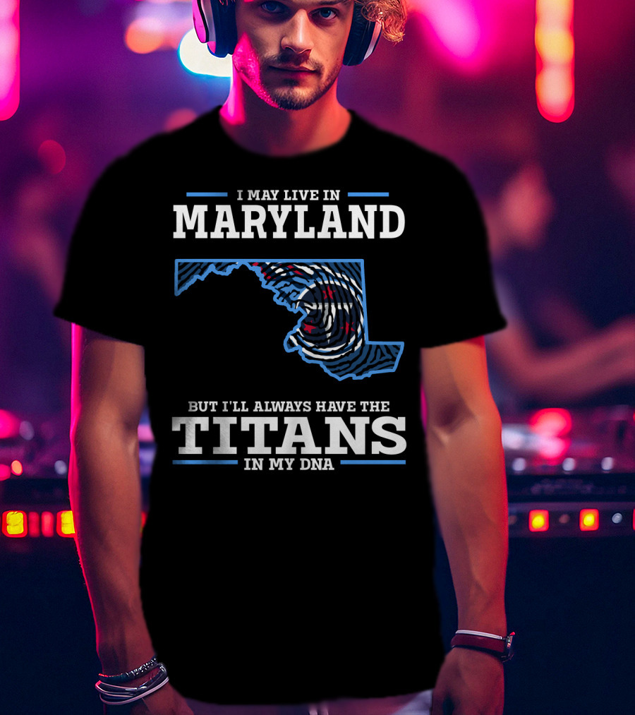 I May Live In Maryland But I'll Always Have The Titans In My DNA T-Shirt