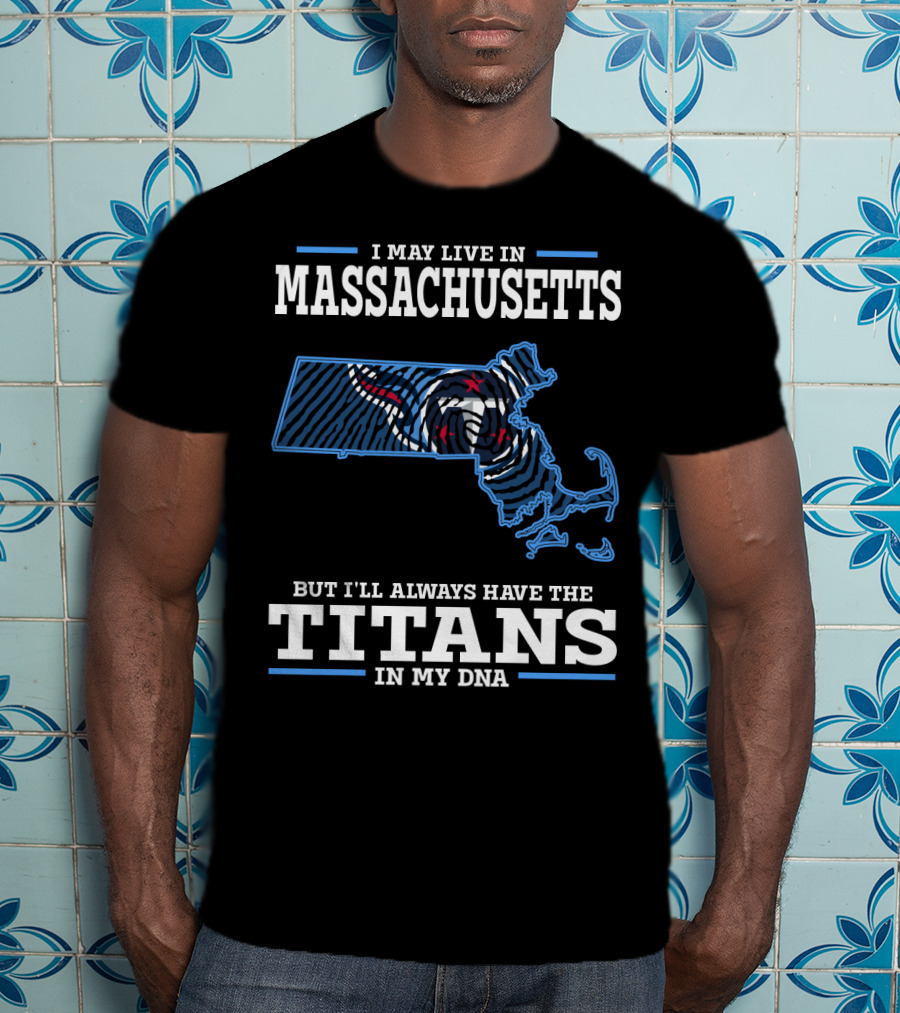 I May Live In Massachusetts But I'll Always Have The Titans In My DNA T-Shirt