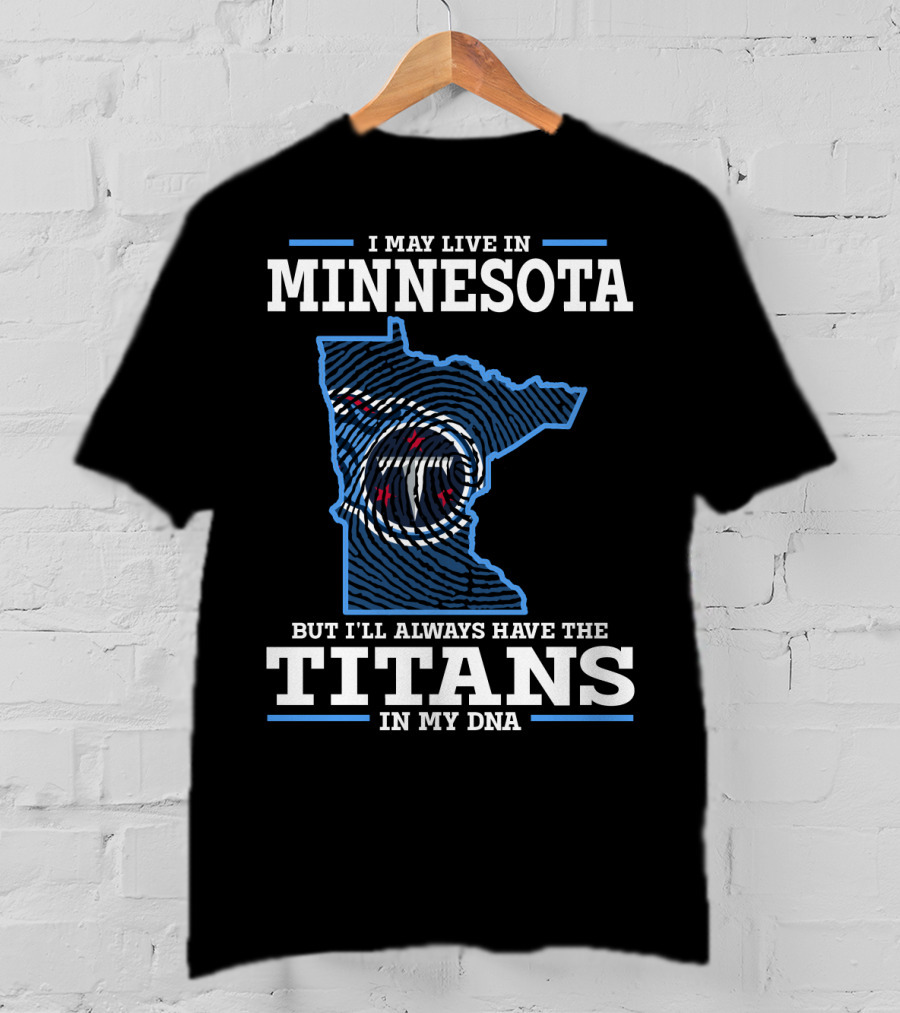I May Live IN Minnesota But I'll Always Have The Titans IN My Dna T-Shirt