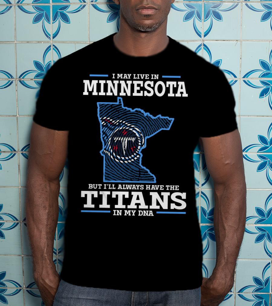 I May Live IN Minnesota But I'll Always Have The Titans IN My Dna T-Shirt