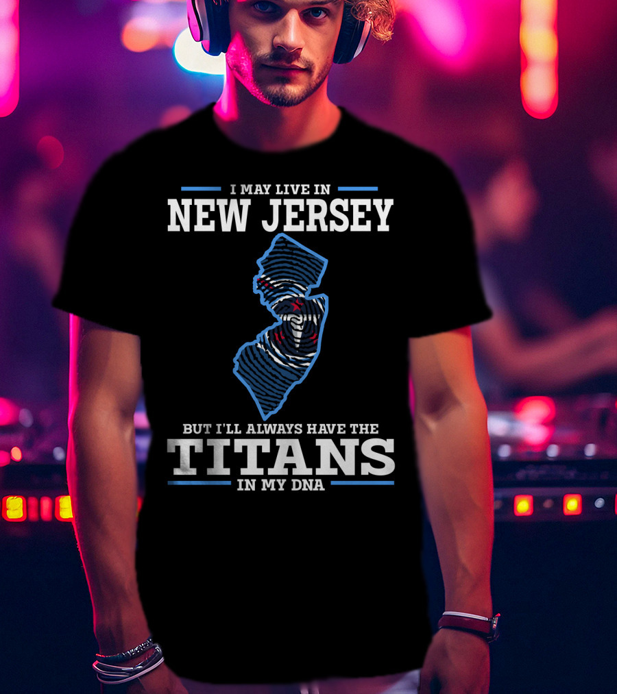 I May Live In New Jersey But I'll Always Have The Titans In My DNA T-Shirt