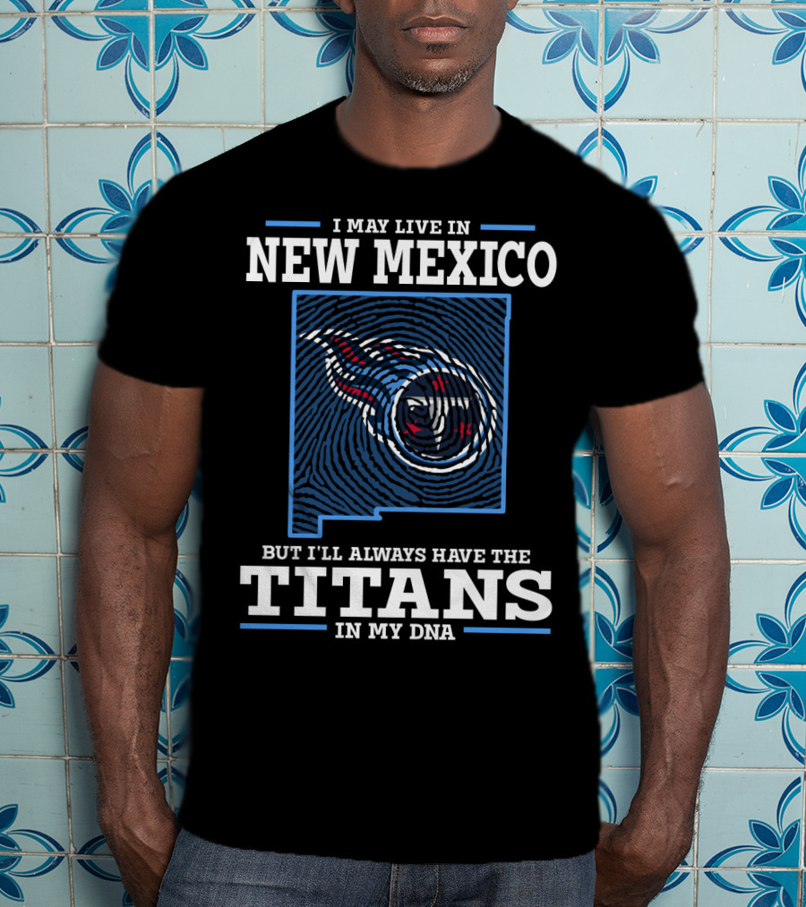 I May Live IN New Mexico But I'll Always Have The Titans IN My Dna T-Shirt