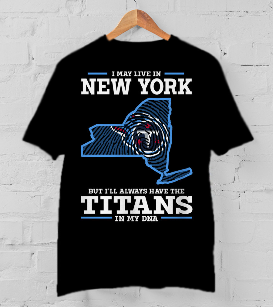 I May Live In New York But I'll Always Have The Titans In My DNA T-Shirt