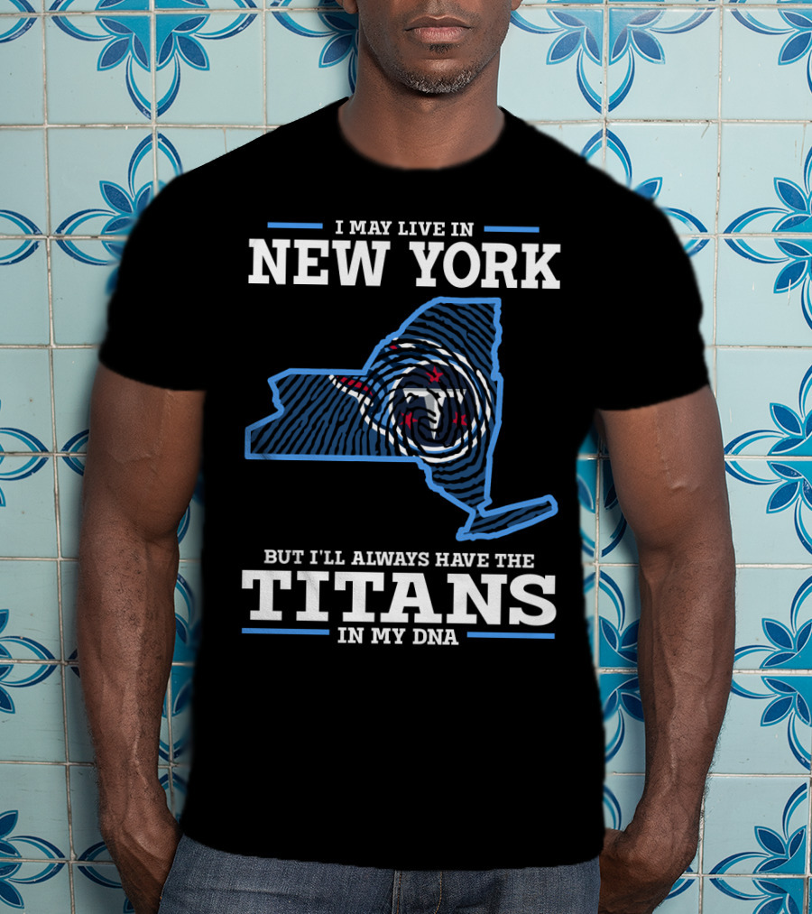 I May Live In New York But I'll Always Have The Titans In My DNA T-Shirt