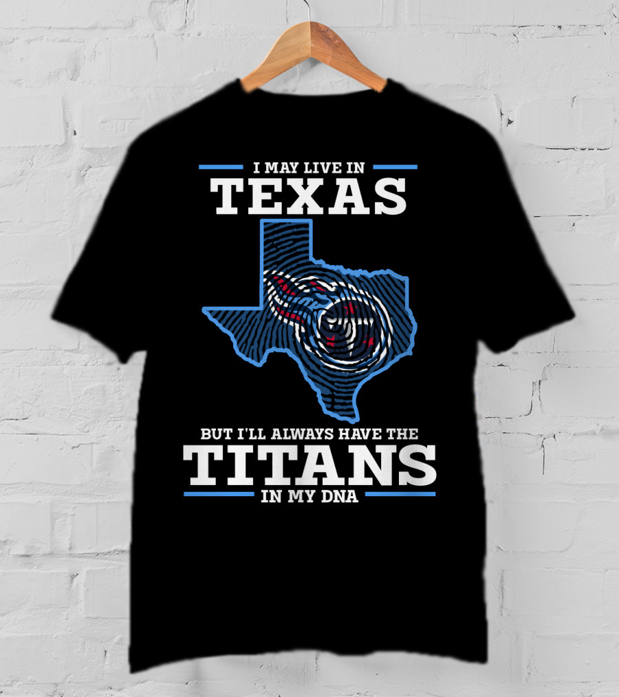 I May Live In Texas But I'll Always Have The Titans In My DNA T-Shirt
