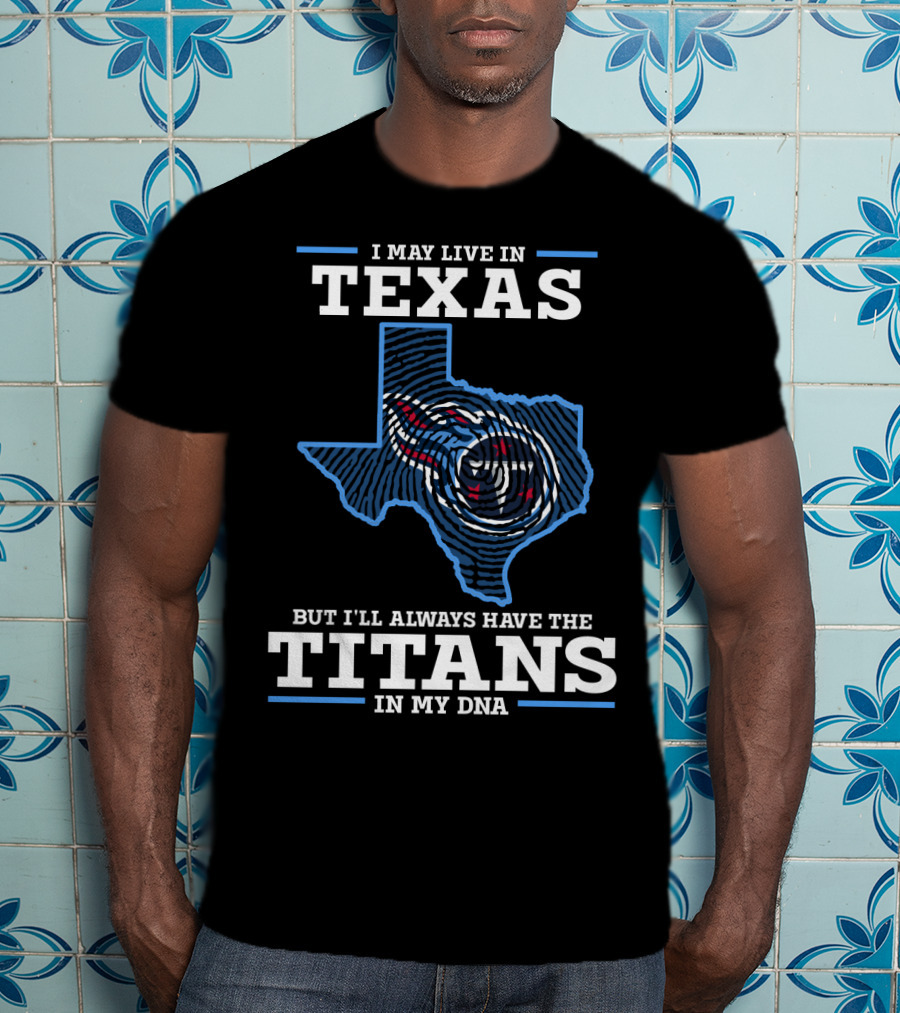 I May Live In Texas But I'll Always Have The Titans In My DNA T-Shirt