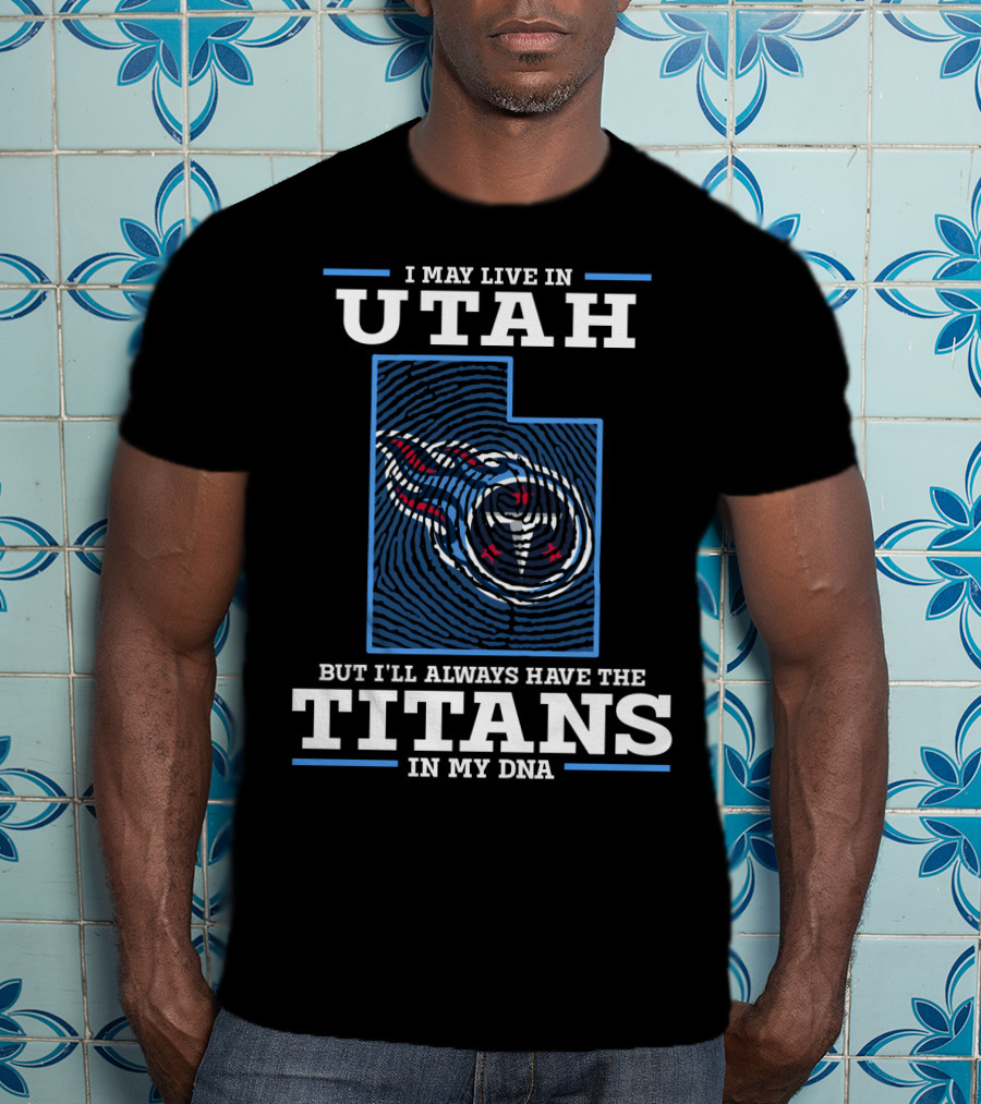 I May Live IN Utah But I'll Always Have The Titans IN My Dna T-Shirt