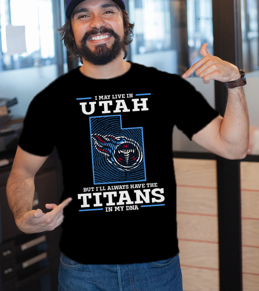 I May Live IN Utah But I'll Always Have The Titans IN My Dna T-Shirt