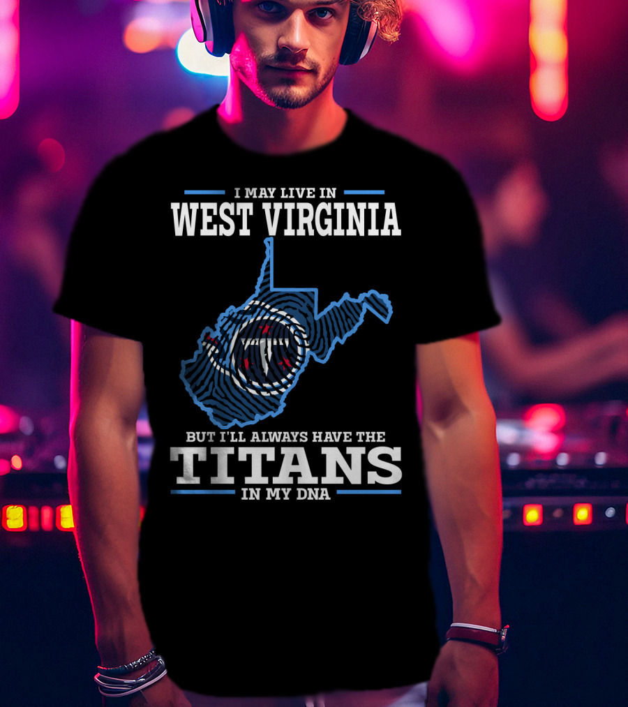 I May Live In West Virginia But I'll Always Have The Titans In My DNA T-Shirt