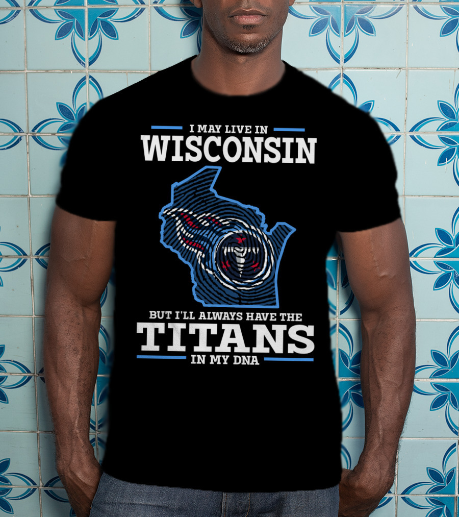 I May Live IN Wisconsin But I'll Always Have The Titans IN My Dna T-Shirt