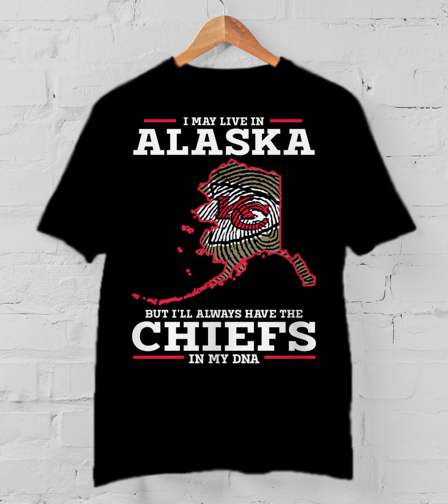 I May Live IN Alaska But I'll Always Have The Chiefs IN My Dna T-Shirt