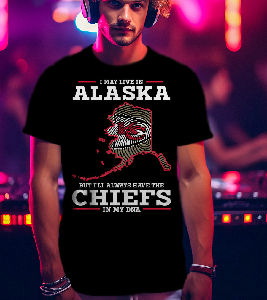 I May Live IN Alaska But I'll Always Have The Chiefs IN My Dna T-Shirt