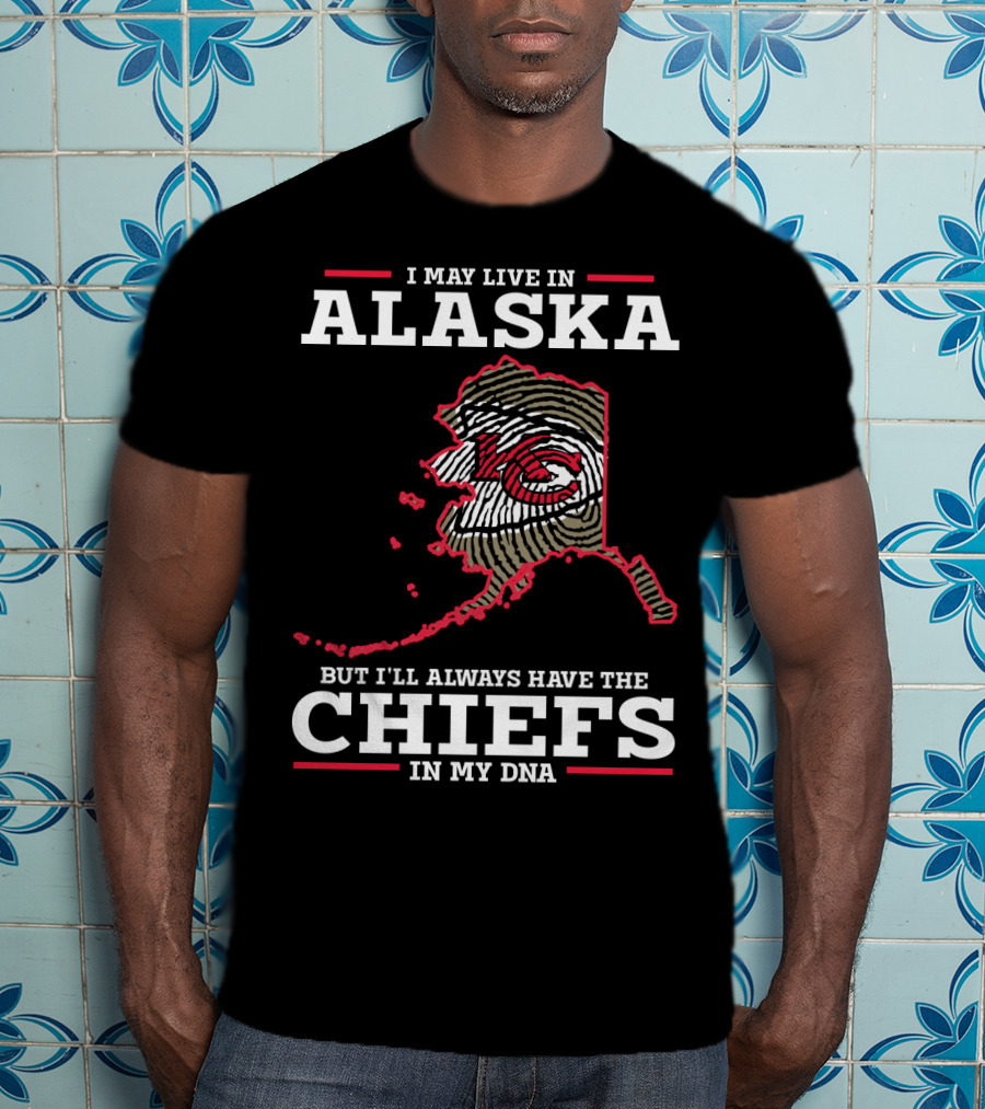 I May Live IN Alaska But I'll Always Have The Chiefs IN My Dna T-Shirt