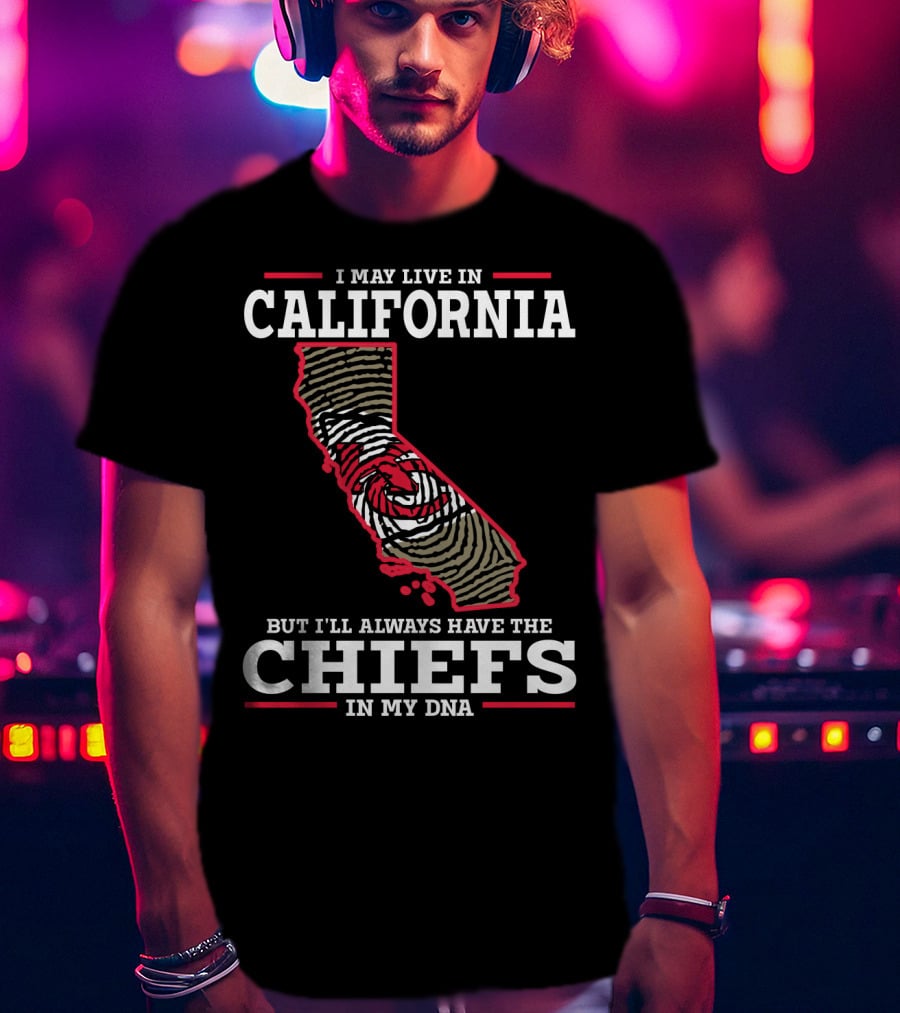 I May Live IN California But I'll Always Have The Chiefs IN My Dna T-Shirt
