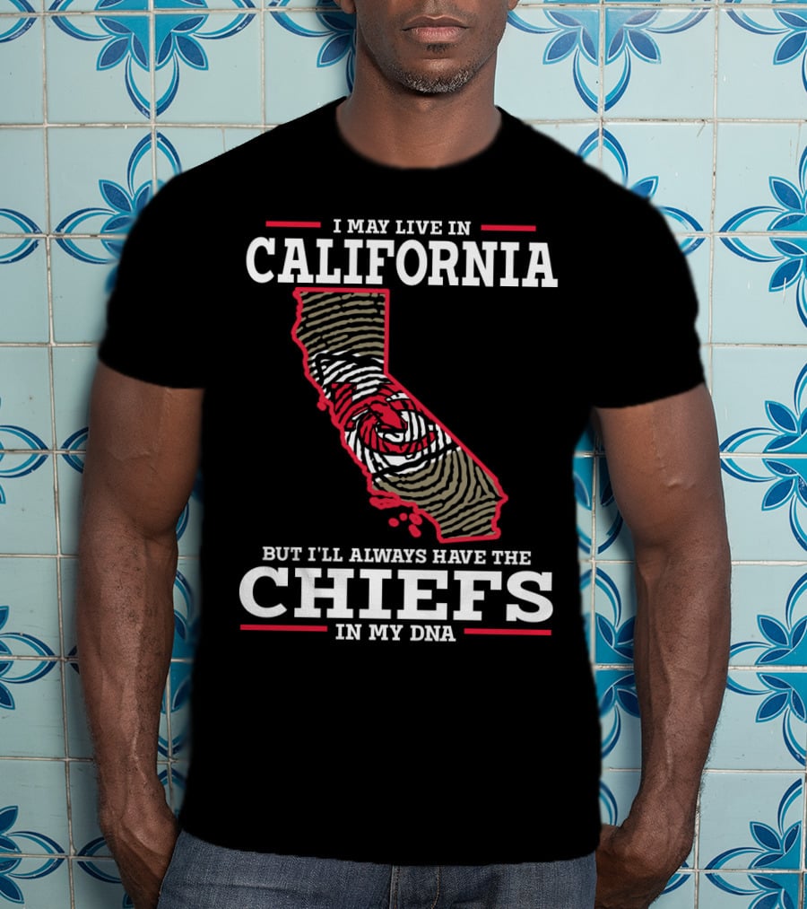 I May Live IN California But I'll Always Have The Chiefs IN My Dna T-Shirt
