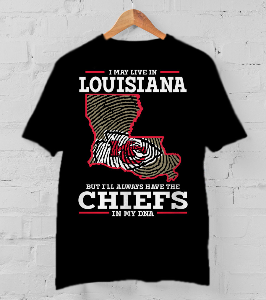 I May Live IN Louisiana But I'll Always Have The Chiefs IN My Dna T-Shirt