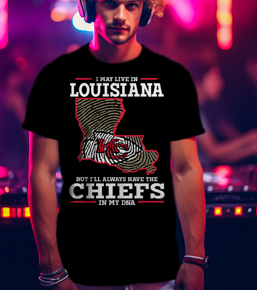 I May Live IN Louisiana But I'll Always Have The Chiefs IN My Dna T-Shirt