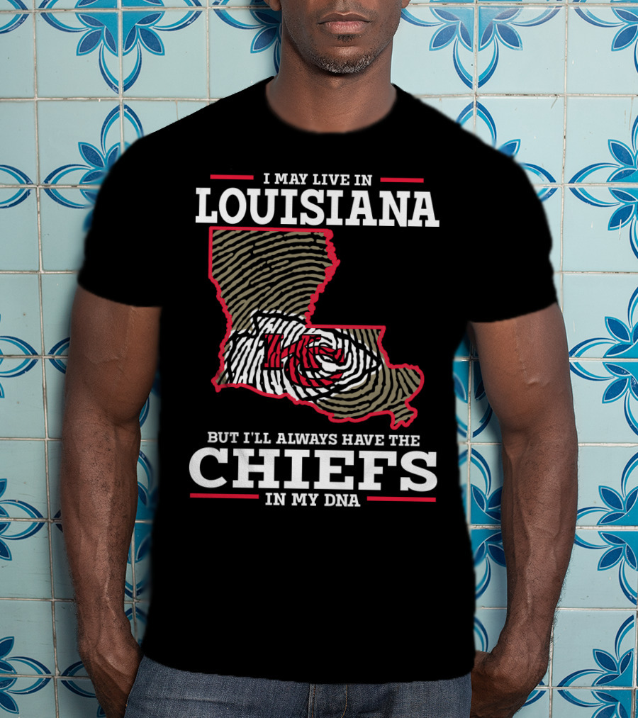 I May Live IN Louisiana But I'll Always Have The Chiefs IN My Dna T-Shirt