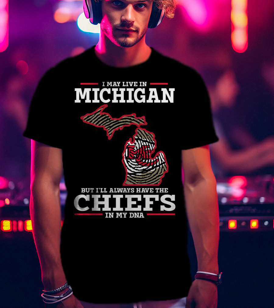 I May Live In Michigan But I'll Always Have The Chiefs In My DNA T-Shirt