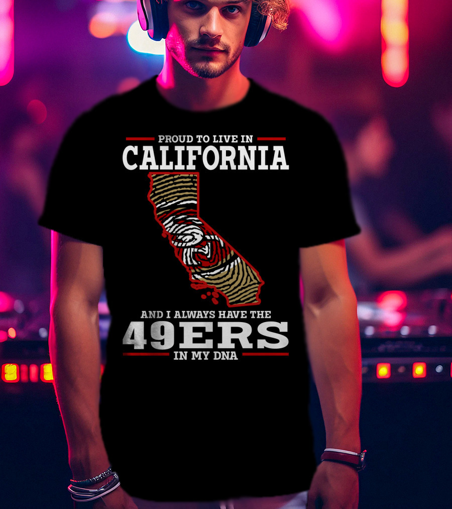 Proud To Live In California And I Always Have The 49ers In My Dna T-Shirt