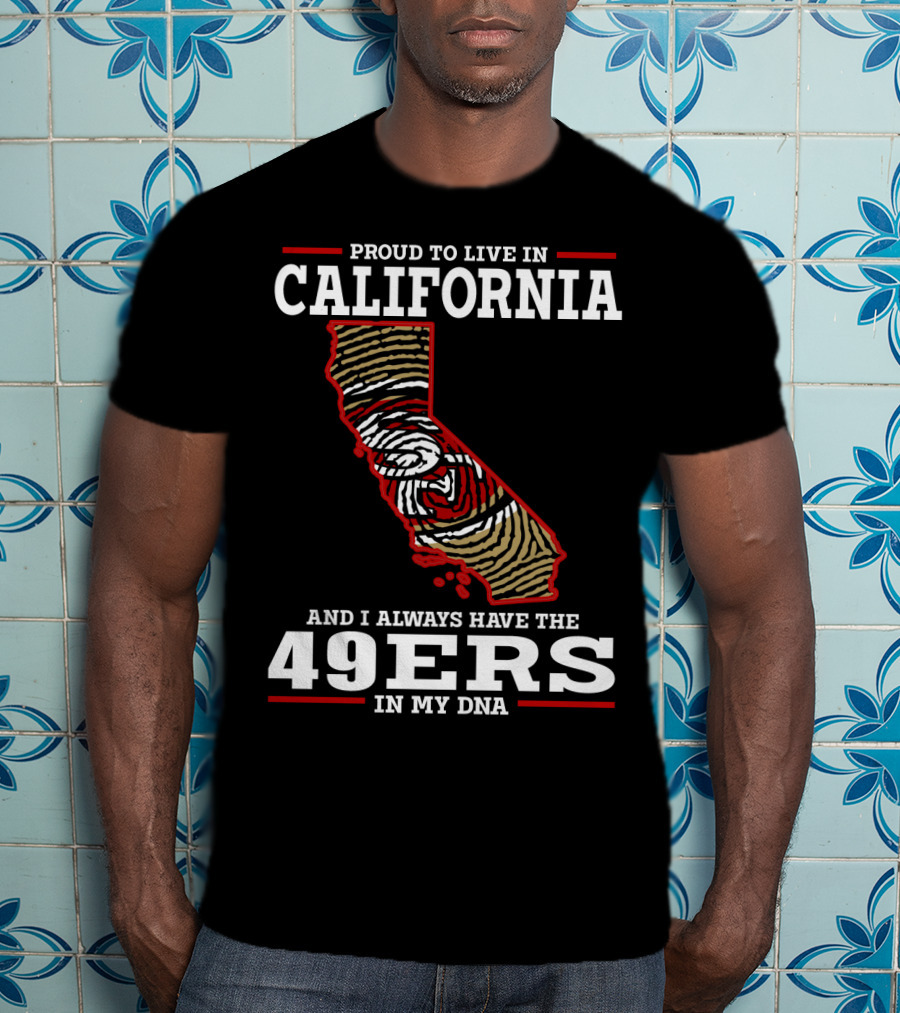 Proud To Live In California And I Always Have The 49ers In My Dna T-Shirt