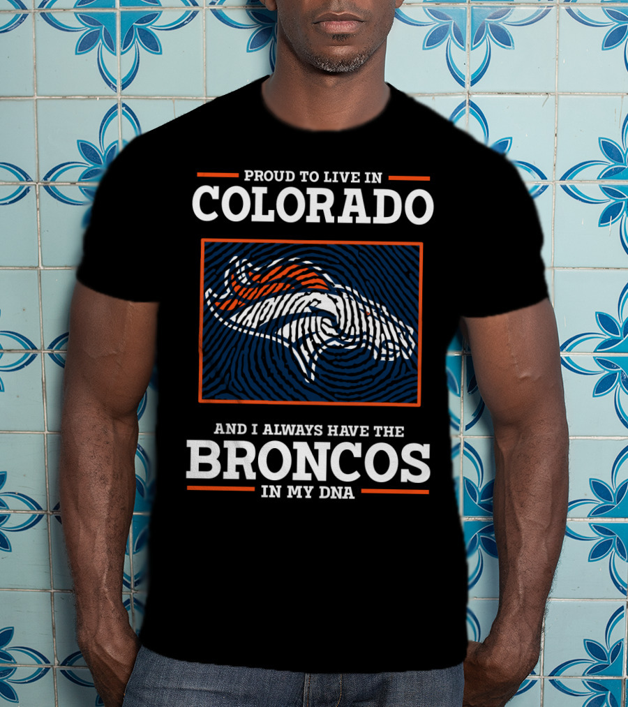 Proud To Live In Colorado And I Always Have The Broncos In My DNA T-Shirt