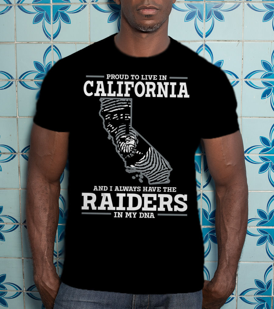 Proud To Live IN California And I Always Have The Raiders IN My Dna T-Shirt
