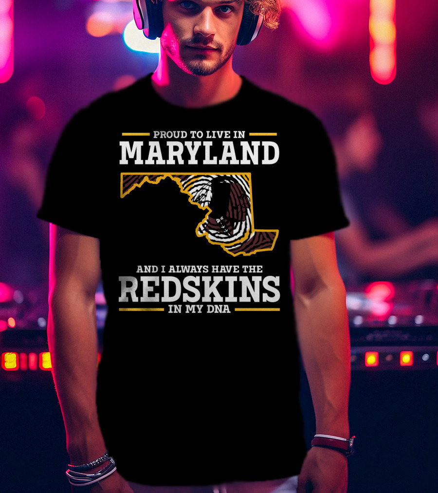 Proud To Live In Maryland And I Always Have The Redskins In My Dna T-Shirt