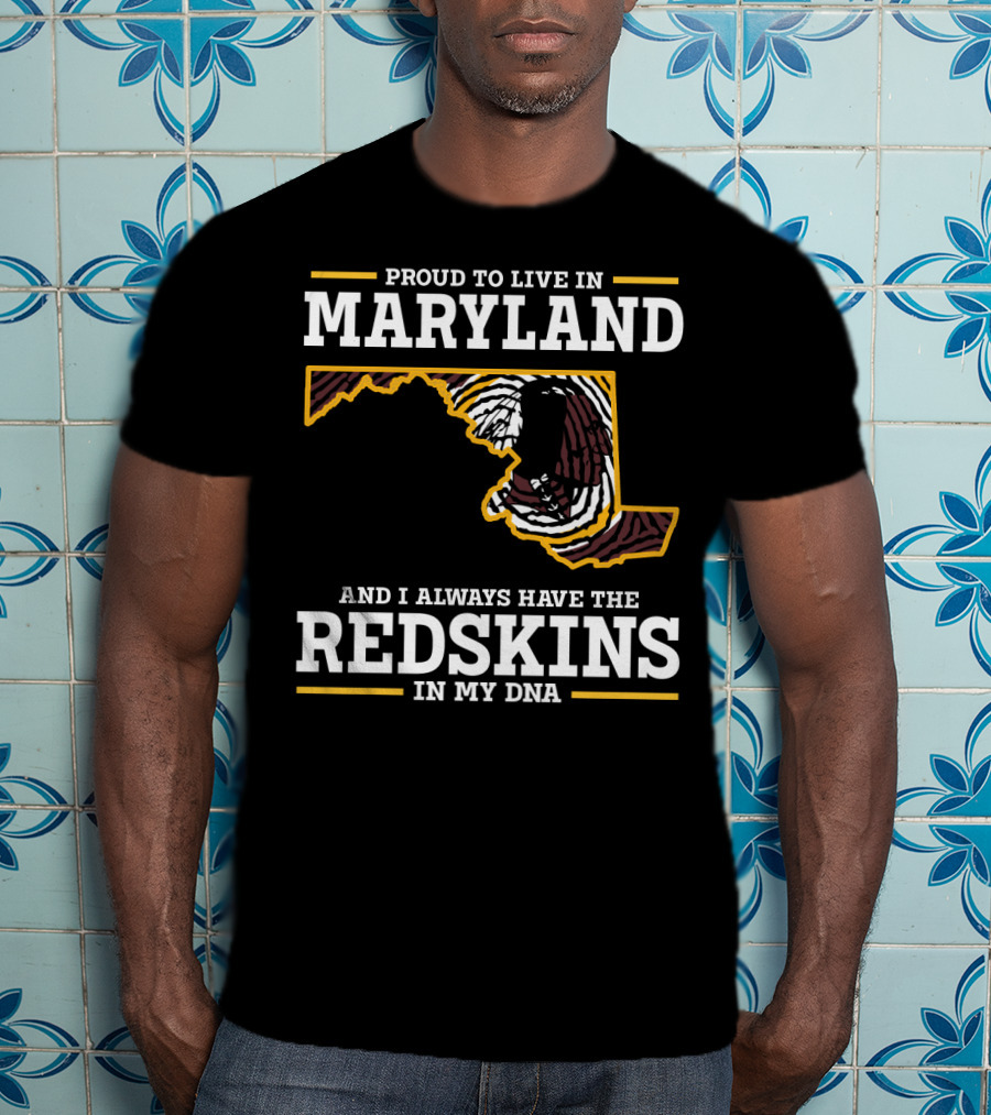 Proud To Live In Maryland And I Always Have The Redskins In My Dna T-Shirt