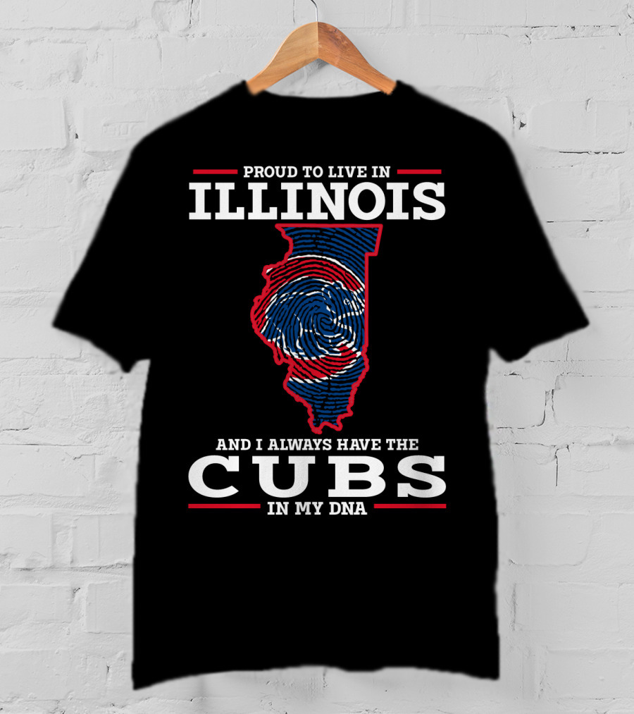 Proud To Live IN Illinois And I Always Have The Cubs IN My Dna T-Shirt