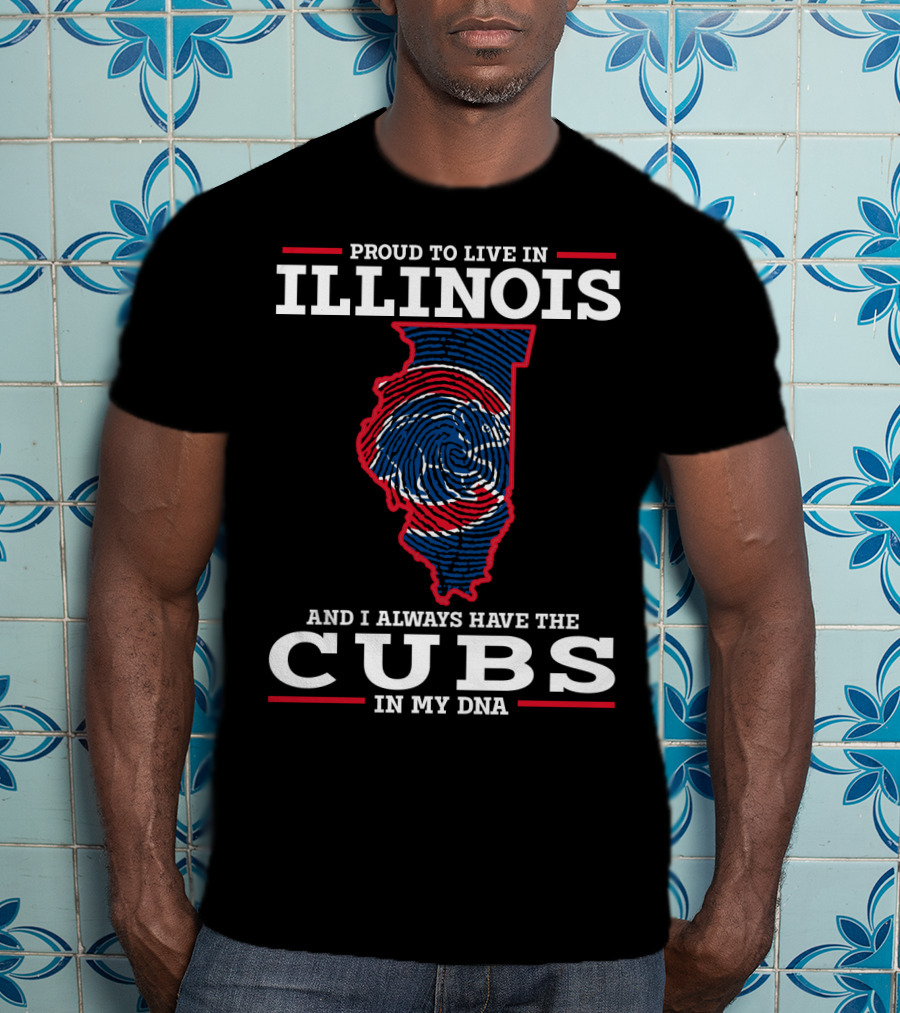 Proud To Live IN Illinois And I Always Have The Cubs IN My Dna T-Shirt