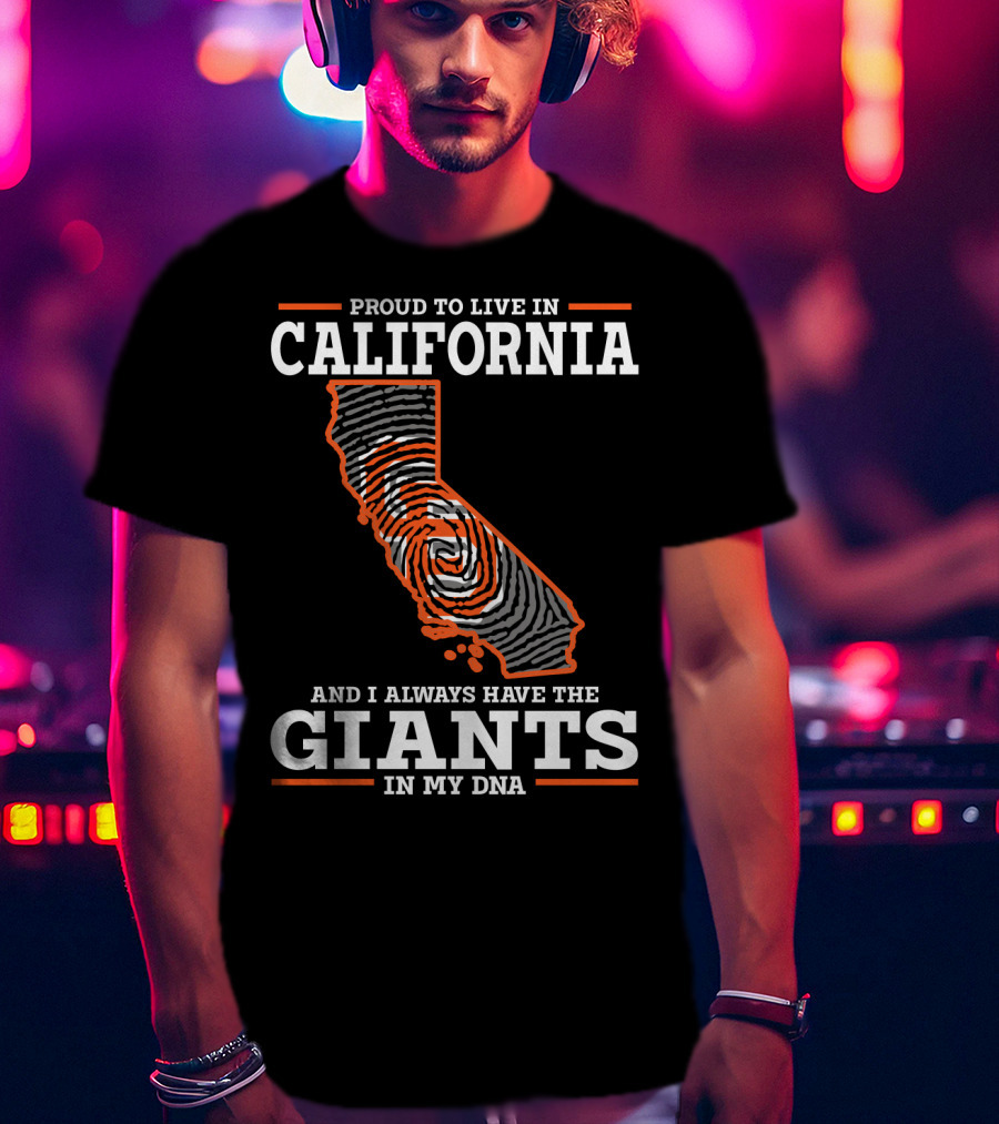 Proud To Live IN California And I Always Have The Giants IN My Dna T-Shirt