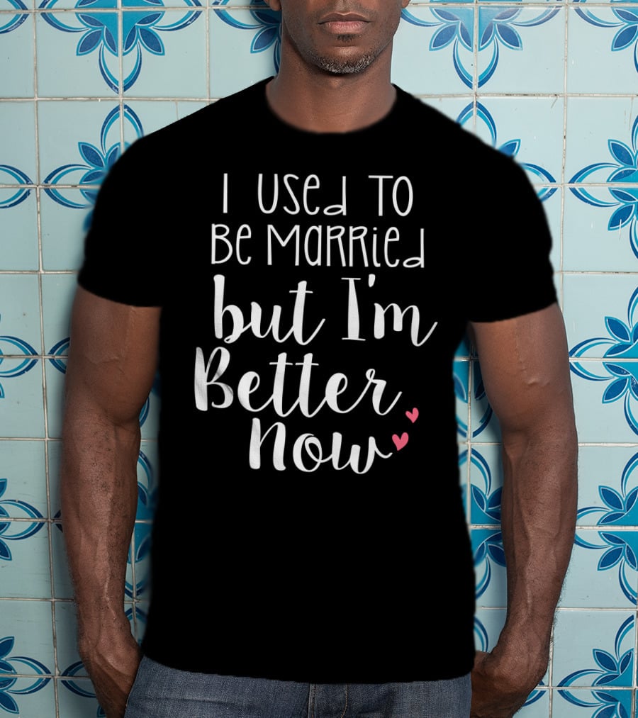 I Used To Be Married But I'm Better Now With Hearts T-Shirt
