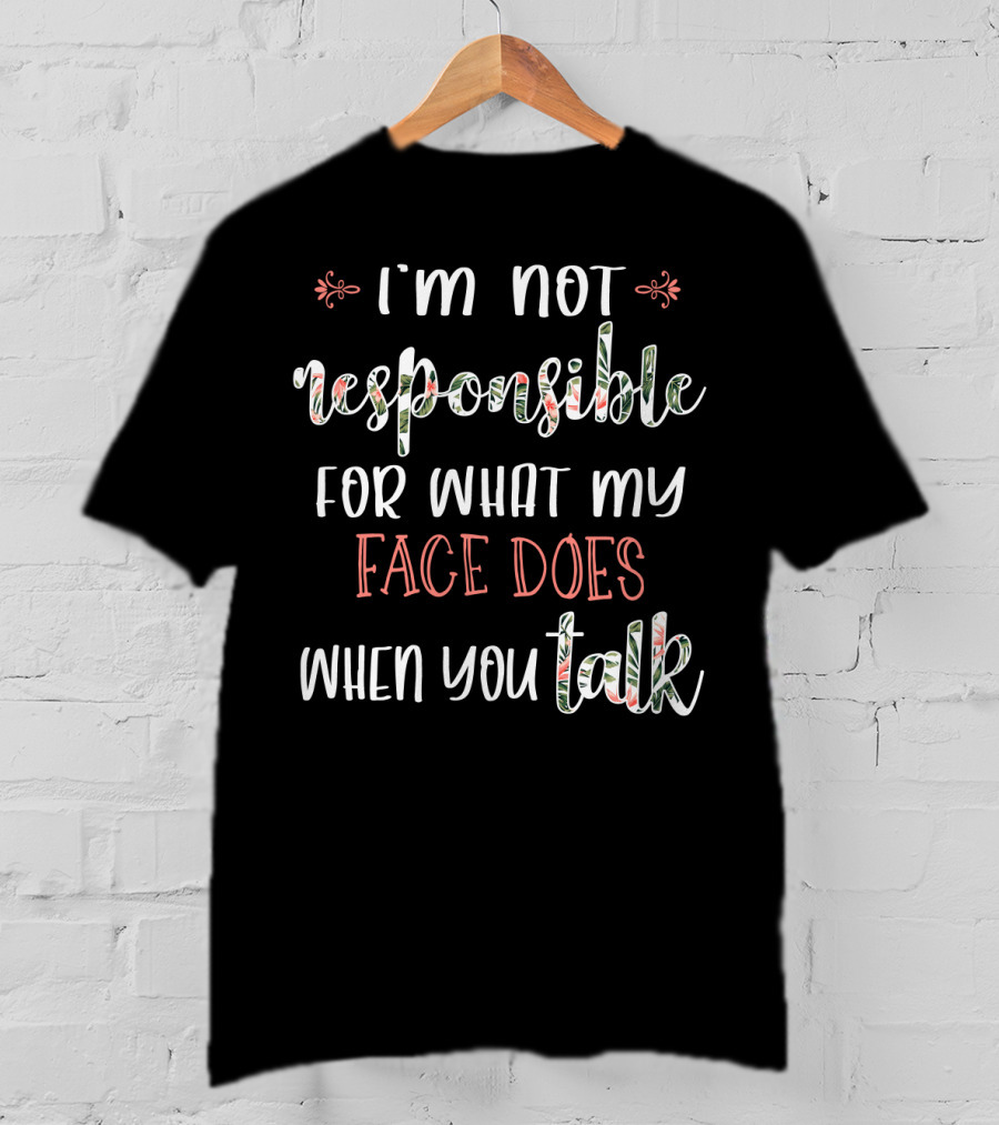 I'm Not Responsible For What My Face Does When You Talk T-Shirt
