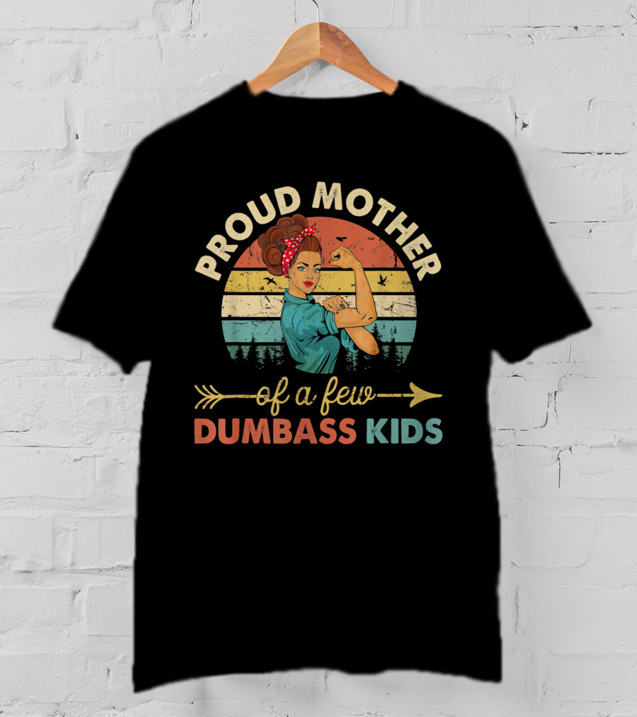 Proud Mother Of A Few Dumbass Kids Rosie The Riveter T-Shirt