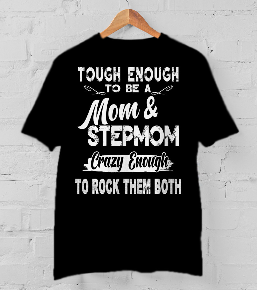 Tough Enough To Be A Mom And Stepmom Crazy Enough To Rock Them Both T-Shirt