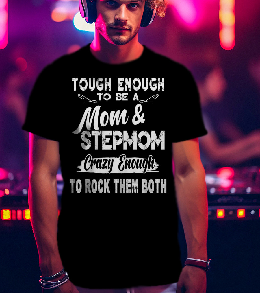 Tough Enough To Be A Mom And Stepmom Crazy Enough To Rock Them Both T-Shirt