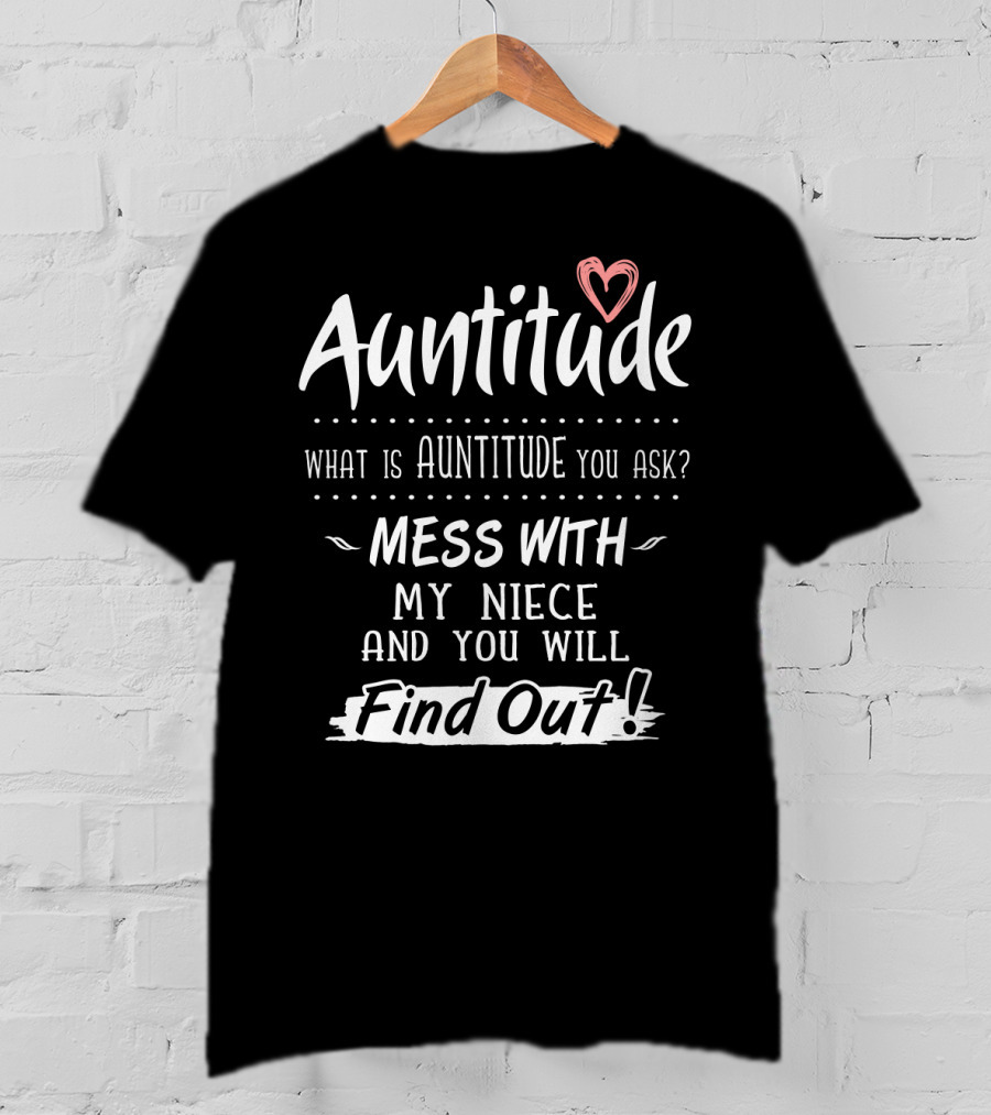 Auntitude What Is Auntitude You Ask Mess With My Niece And You Will Find Out With Heart T-Shirt