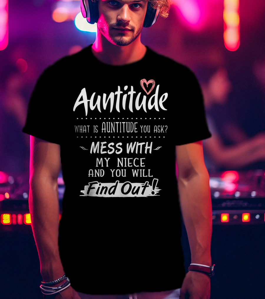 Auntitude What Is Auntitude You Ask Mess With My Niece And You Will Find Out With Heart T-Shirt