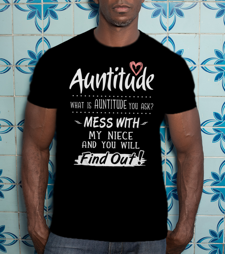 Auntitude What Is Auntitude You Ask Mess With My Niece And You Will Find Out With Heart T-Shirt